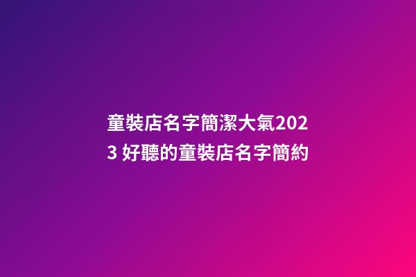 童裝店名字簡潔大氣2023 好聽的童裝店名字簡約-第1張-店鋪起名-玄機派